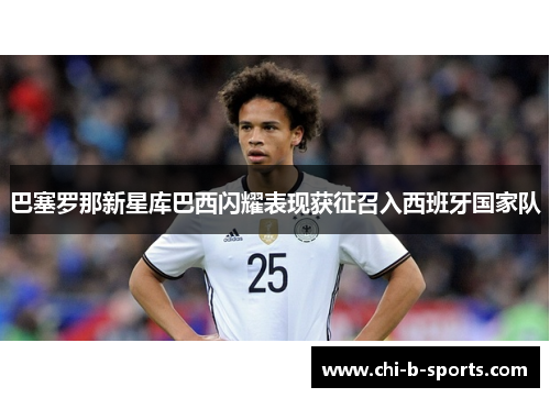 巴塞罗那新星库巴西闪耀表现获征召入西班牙国家队