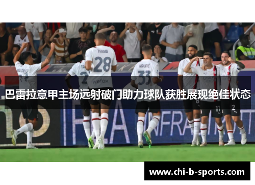 巴雷拉意甲主场远射破门助力球队获胜展现绝佳状态