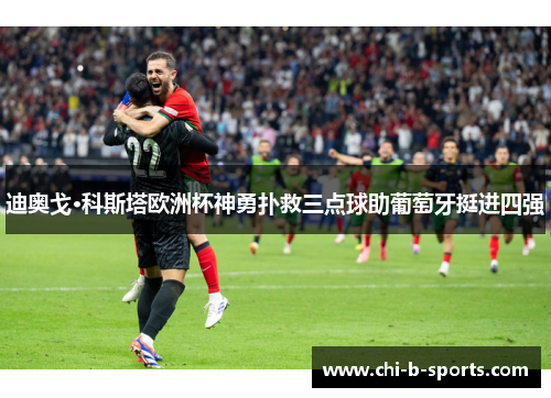 迪奥戈·科斯塔欧洲杯神勇扑救三点球助葡萄牙挺进四强