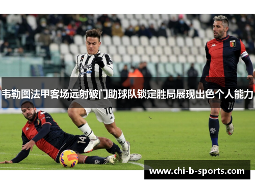 韦勒图法甲客场远射破门助球队锁定胜局展现出色个人能力