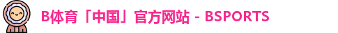 B体育「中国」官方网站 - BSPORTS